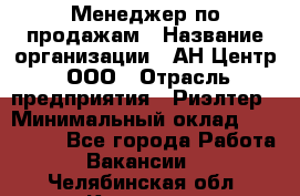 Менеджер по продажам › Название организации ­ АН Центр, ООО › Отрасль предприятия ­ Риэлтер › Минимальный оклад ­ 100 000 - Все города Работа » Вакансии   . Челябинская обл.,Коркино г.